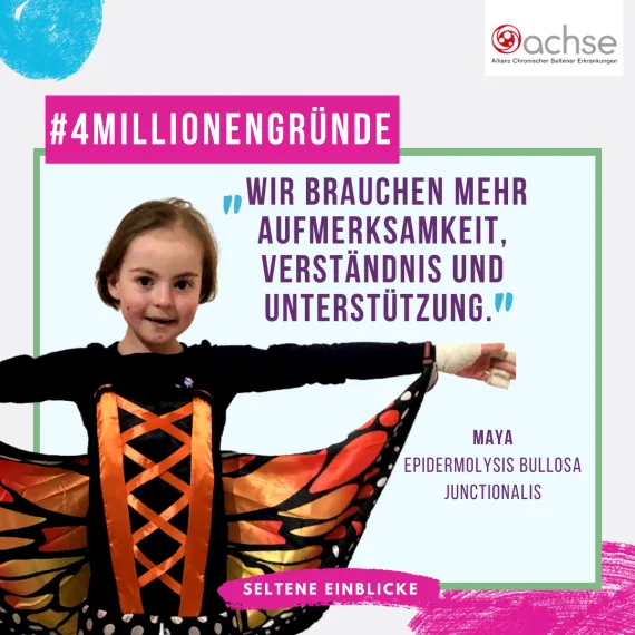 Ein Mädchen mit Schmetterlingskostüm lächelt in die Kamera und streckt dabei beide Arme aus, sodass es aussieht, als würde sie Schmetterlingsflügel haben. Text: #4MillionenGründe, Wir brauchen mehr Aufmerksamkeit, Verständnis und Unterstützung.", Maya, Epidermolysis Bullosa Junctionalis